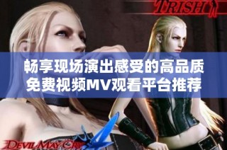 畅享现场演出感受的高品质免费视频MV观看平台推荐