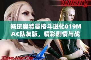 畅玩奥特曼格斗进化019MAC队友版，精彩剧情与战斗尽在掌握之中