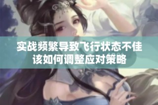 实战频繁导致飞行状态不佳该如何调整应对策略