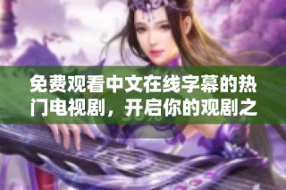 免费观看中文在线字幕的热门电视剧，开启你的观剧之旅！