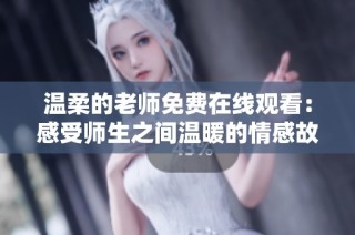 温柔的老师免费在线观看：感受师生之间温暖的情感故事