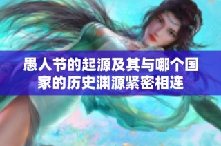 愚人节的起源及其与哪个国家的历史渊源紧密相连
