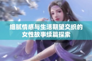 细腻情感与生活期望交织的女性故事续篇探索