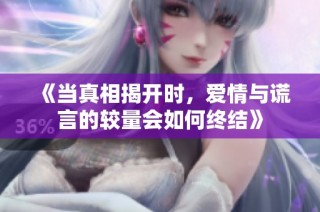 《当真相揭开时，爱情与谎言的较量会如何终结》