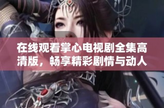 在线观看掌心电视剧全集高清版，畅享精彩剧情与动人演出