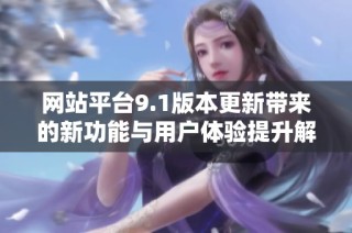 网站平台9.1版本更新带来的新功能与用户体验提升解析