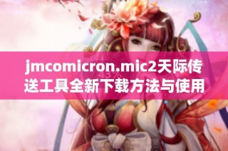 jmcomicron.mic2天际传送工具全新下载方法与使用指南分享
