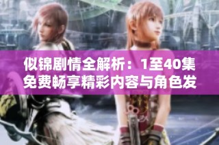 似锦剧情全解析：1至40集免费畅享精彩内容与角色发展
