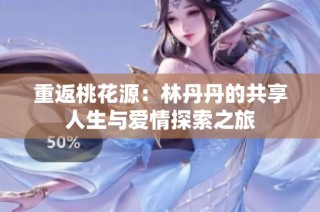 重返桃花源：林丹丹的共享人生与爱情探索之旅