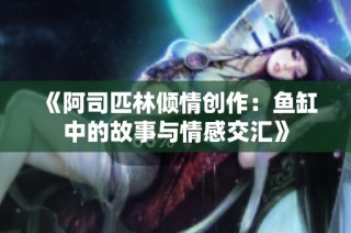 《阿司匹林倾情创作：鱼缸中的故事与情感交汇》