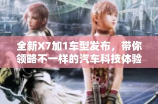 全新X7加1车型发布，带你领略不一样的汽车科技体验