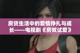 房贷生活中的爱情挣扎与成长——电视剧《房奴试爱》首集精彩回顾