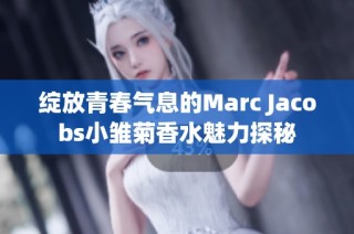 绽放青春气息的Marc Jacobs小雏菊香水魅力探秘
