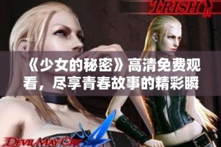 《少女的秘密》高清免费观看，尽享青春故事的精彩瞬间