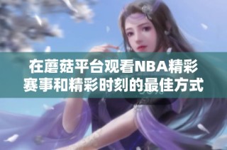 在蘑菇平台观看NBA精彩赛事和精彩时刻的最佳方式