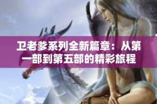 卫老爹系列全新篇章：从第一部到第五部的精彩旅程