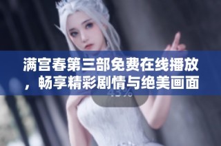 满宫春第三部免费在线播放，畅享精彩剧情与绝美画面