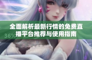 全面解析最新行情的免费直播平台推荐与使用指南