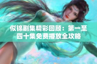 似锦剧集精彩回顾：第一至四十集免费播放全攻略