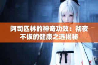 阿司匹林的神奇功效：彻夜不拔的健康之选揭秘