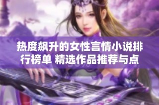 热度飙升的女性言情小说排行榜单 精选作品推荐与点评