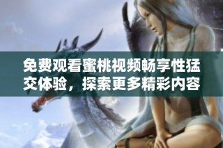 免费观看蜜桃视频畅享性猛交体验，探索更多精彩内容