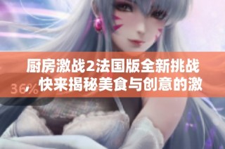 厨房激战2法国版全新挑战，快来揭秘美食与创意的激烈碰撞！