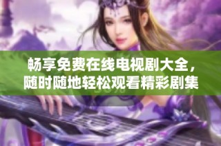 畅享免费在线电视剧大全，随时随地轻松观看精彩剧集