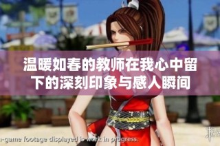 温暖如春的教师在我心中留下的深刻印象与感人瞬间