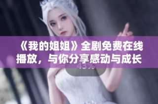 《我的姐姐》全剧免费在线播放，与你分享感动与成长的故事