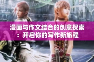 漫画与作文结合的创意探索：开启你的写作新旅程