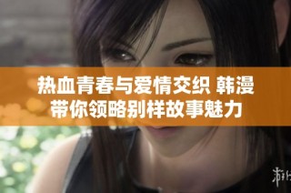 热血青春与爱情交织 韩漫带你领略别样故事魅力