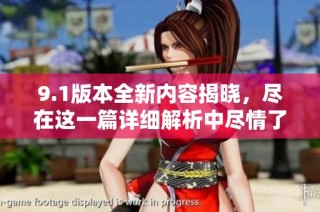 9.1版本全新内容揭晓，尽在这一篇详细解析中尽情了解！