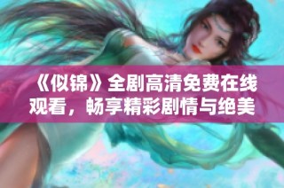 《似锦》全剧高清免费在线观看，畅享精彩剧情与绝美画面！