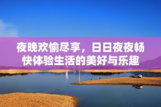 夜晚欢愉尽享，日日夜夜畅快体验生活的美好与乐趣