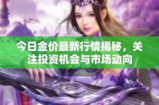 今日金价最新行情揭秘，关注投资机会与市场动向
