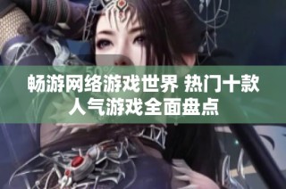 畅游网络游戏世界 热门十款人气游戏全面盘点