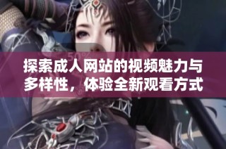 探索成人网站的视频魅力与多样性，体验全新观看方式