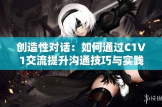 创造性对话：如何通过C1V1交流提升沟通技巧与实践能力