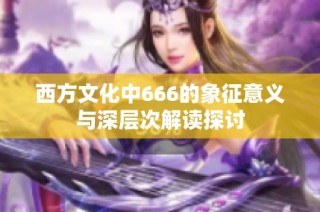 西方文化中666的象征意义与深层次解读探讨