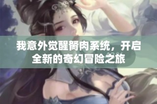 我意外觉醒胬肉系统，开启全新的奇幻冒险之旅