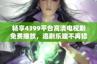 畅享4399平台高清电视剧免费播放，追剧乐趣不再错过