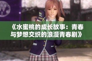 《水蜜桃的成长故事：青春与梦想交织的浪漫青春剧》