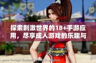 探索刺激世界的18+手游应用，尽享成人游戏的乐趣与挑战