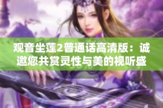 观音坐莲2普通话高清版：诚邀您共赏灵性与美的视听盛宴