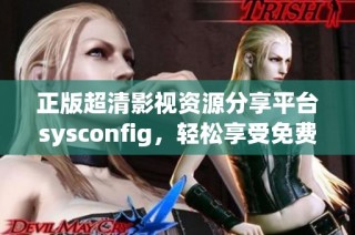 正版超清影视资源分享平台sysconfig，轻松享受免费看电影的乐趣