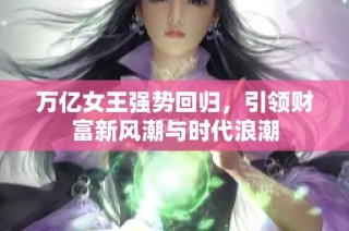万亿女王强势回归，引领财富新风潮与时代浪潮