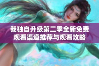 我独自升级第二季全新免费观看渠道推荐与观看攻略