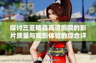 探讨三亚精品高清影院的影片质量与观影体验的综合评析