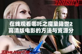 在线观看哪吒之魔童降世2高清版电影的方法与资源分享